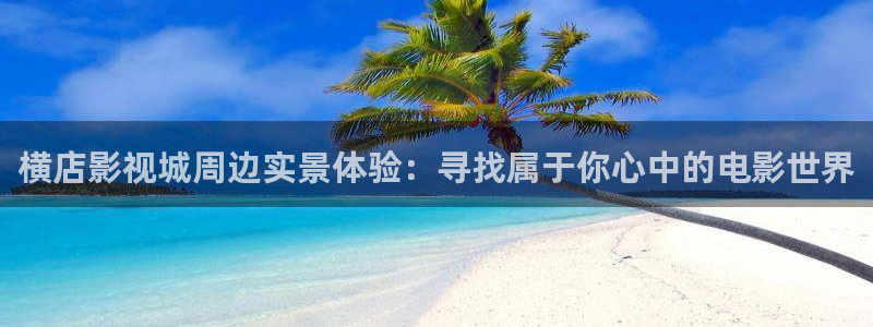 琪琪色播影院：横店影视城周边实景体验：寻找属于你心中的电影世界