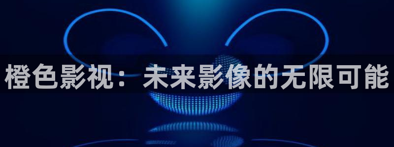 琪琪电影网伦理片：橙色影视：未来影像的无限可能